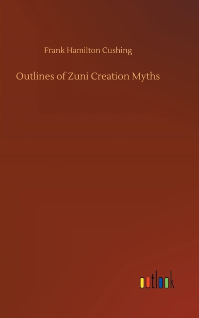 Outlines of Zuni Creation Myths, Hardback Book