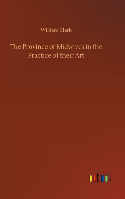 The Province of Midwives in the Practice of their Art, Hardback Book