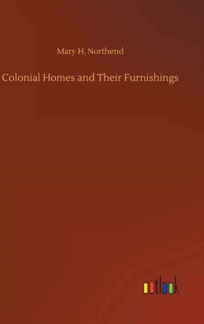 Colonial Homes and Their Furnishings, Hardback Book