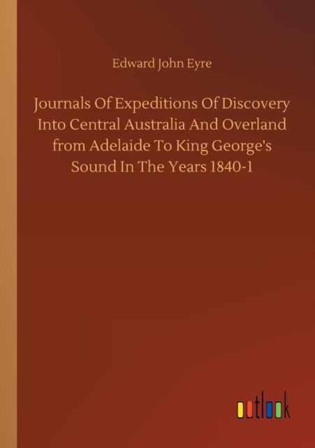 Journals of Expeditions of Discovery Into Central Australia and Overland from Adelaide to King George's Sound in the Years 1840-1, Paperback / softback Book