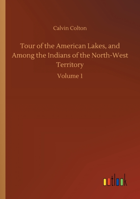 Tour of the American Lakes, and Among the Indians of the North-West Territory, Paperback / softback Book