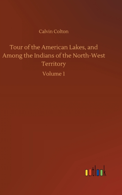 Tour of the American Lakes, and Among the Indians of the North-West Territory, Hardback Book