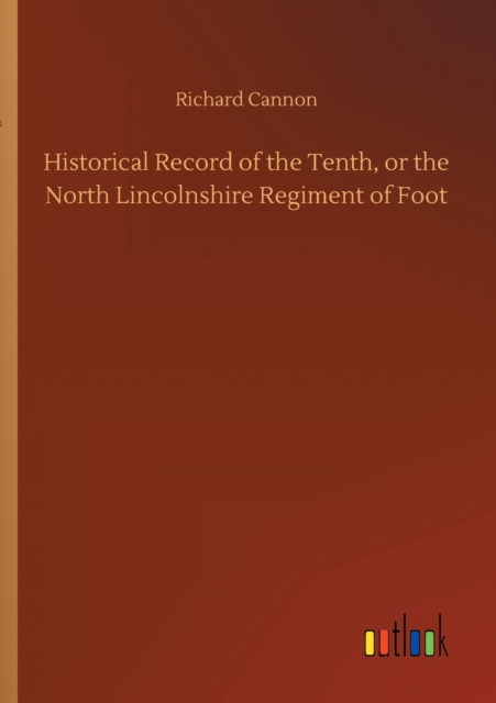 Historical Record of the Tenth, or the North Lincolnshire Regiment of Foot, Paperback / softback Book