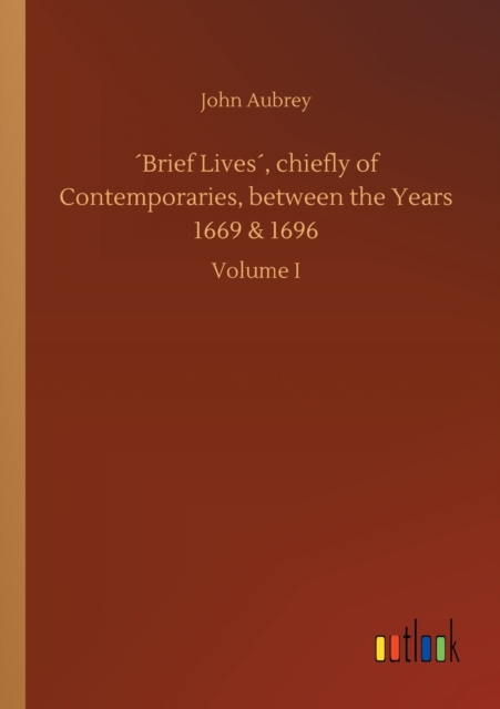 'Brief Lives', chiefly of Contemporaries, between the Years 1669 & 1696, Paperback / softback Book