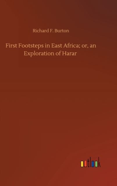 First Footsteps in East Africa; or, an Exploration of Harar, Hardback Book