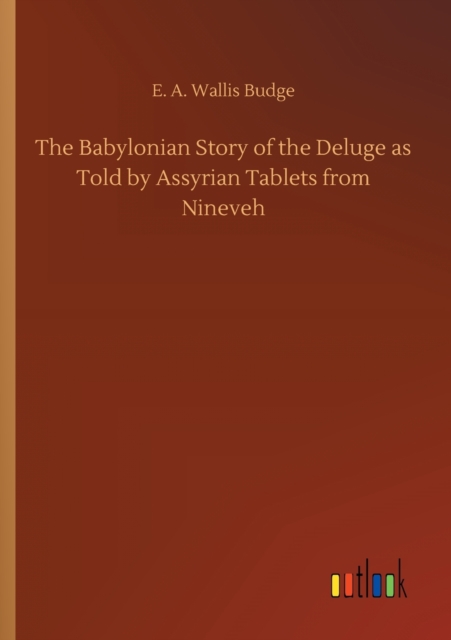 The Babylonian Story of the Deluge as Told by Assyrian Tablets from Nineveh, Paperback / softback Book