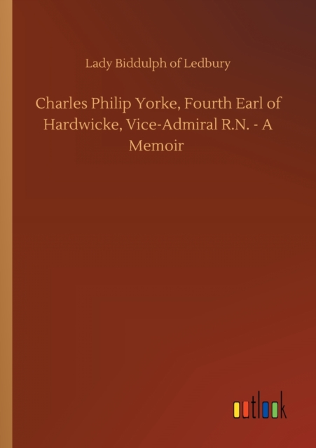 Charles Philip Yorke, Fourth Earl of Hardwicke, Vice-Admiral R.N. - A Memoir, Paperback / softback Book