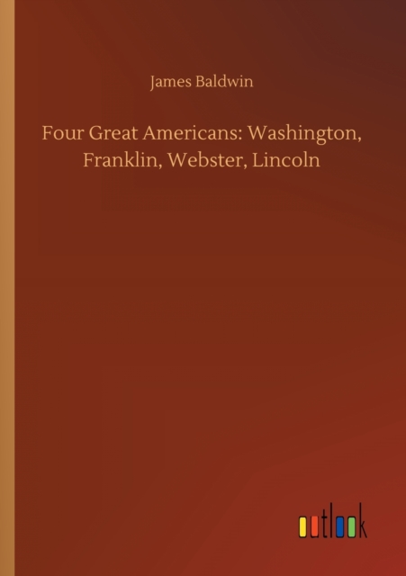 Four Great Americans : Washington, Franklin, Webster, Lincoln, Paperback / softback Book
