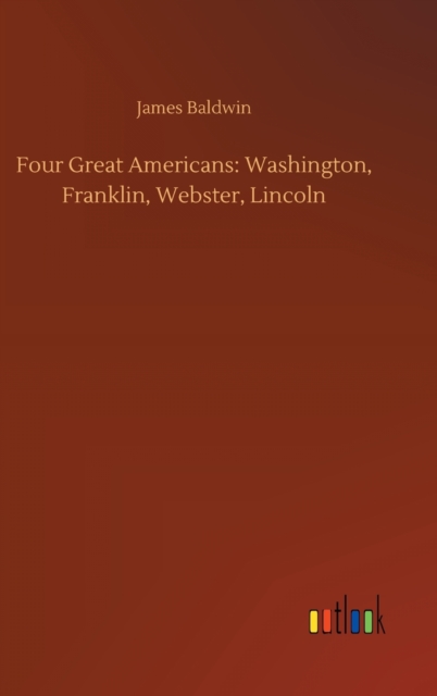 Four Great Americans : Washington, Franklin, Webster, Lincoln, Hardback Book