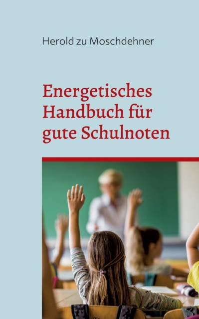 Energetisches Handbuch fur gute Schulnoten : AEndert Benehmen, Zensuren und Motivation, Paperback / softback Book