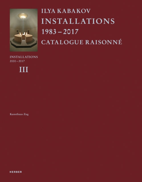 Ilya Kabakov : Installations 2000-2016. Catalogue Raisonne Volume III, Hardback Book