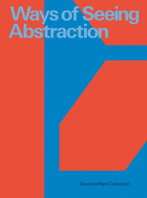 Ways of Seeing Abstraction : Works from the Deutsche Bank Collection, Hardback Book
