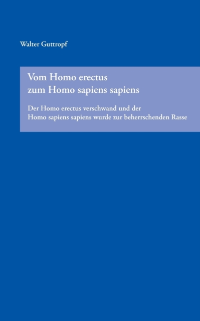 Vom Homo erectus zum Homo sapiens sapiens : Der Homo erectus verschwand und der Homo sapiens sapiens wurde zur beherrschenden Rasse, Paperback / softback Book