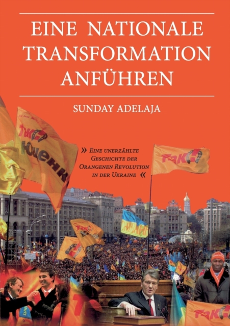 Eine nationale Transformation anfuhren : Eine unerzahlte Geschichte der Orangenen Revolution in der Ukraine, Paperback / softback Book