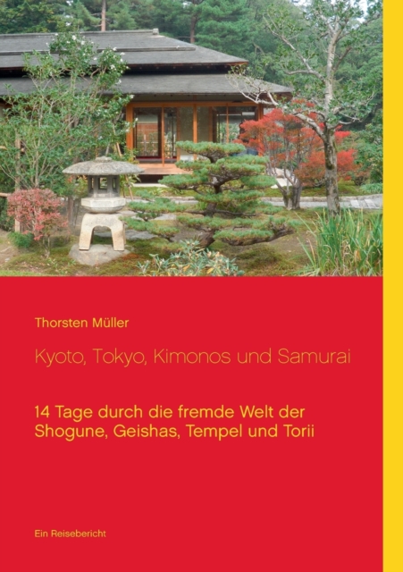 Kyoto, Tokyo, Kimonos und Samurai : 14 Tage durch die fremde Welt der Shogune, Geishas, Tempel und Torii - Ein Reisebericht, Paperback / softback Book