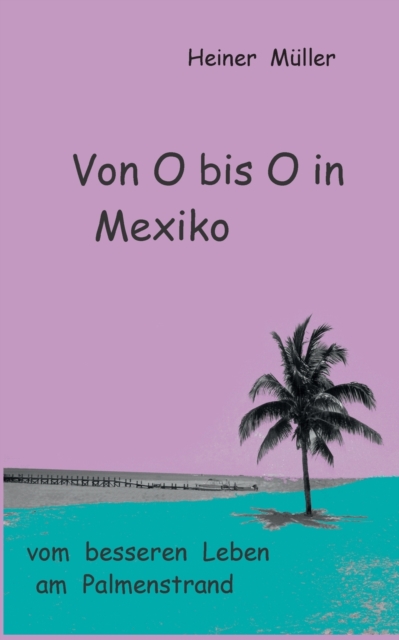 Von O bis O in Mexiko : vom besseren Leben am Palmenstrand, Paperback / softback Book