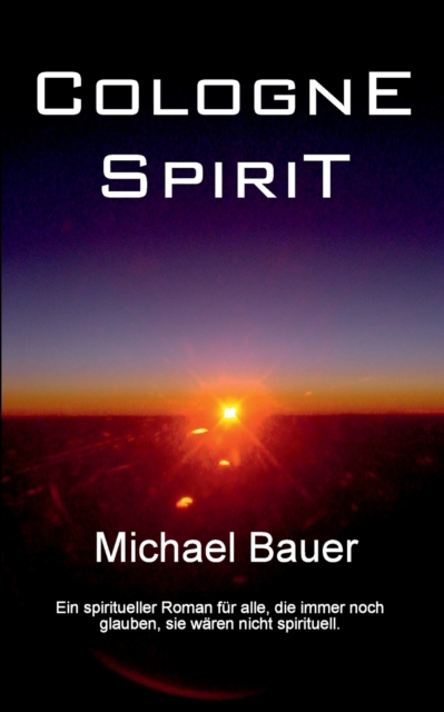 Cologne Spirit : Ein spiritueller Roman fur alle, die immer noch glauben, sie waren nicht spirituell., Paperback / softback Book