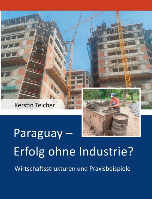Paraguay - Erfolg ohne Industrie? : Wirtschaftsstrukturen und Praxisbeispiele, Paperback / softback Book