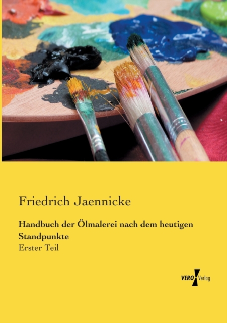 Handbuch der OElmalerei nach dem heutigen Standpunkte : Erster Teil, Paperback / softback Book