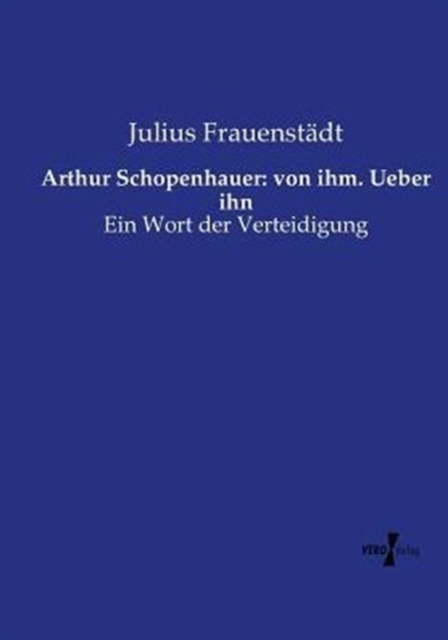 Arthur Schopenhauer : von ihm. Ueber ihn: Ein Wort der Verteidigung, Paperback / softback Book