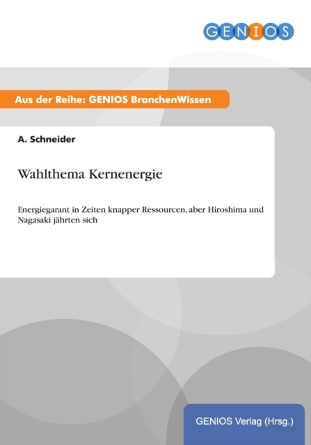 Wahlthema Kernenergie : Energiegarant in Zeiten knapper Ressourcen, aber Hiroshima und Nagasaki jahrten sich, Paperback / softback Book