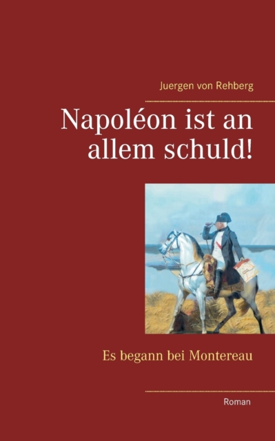 Napoleon ist an allem schuld! : Es begann bei Montereau, Paperback / softback Book