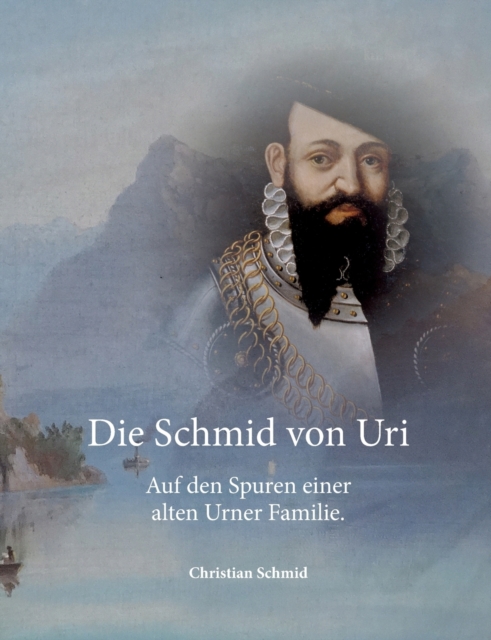 Die Schmid von Uri : Auf den Spuren einer alten Urner Familie, Paperback / softback Book