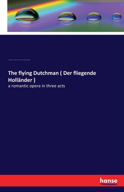 The flying Dutchman ( Der fliegende Hollander ) : a romantic opera in three acts, Paperback / softback Book
