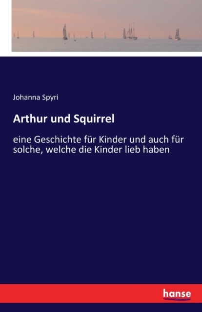 Arthur und Squirrel : eine Geschichte fur Kinder und auch fur solche, welche die Kinder lieb haben, Paperback / softback Book