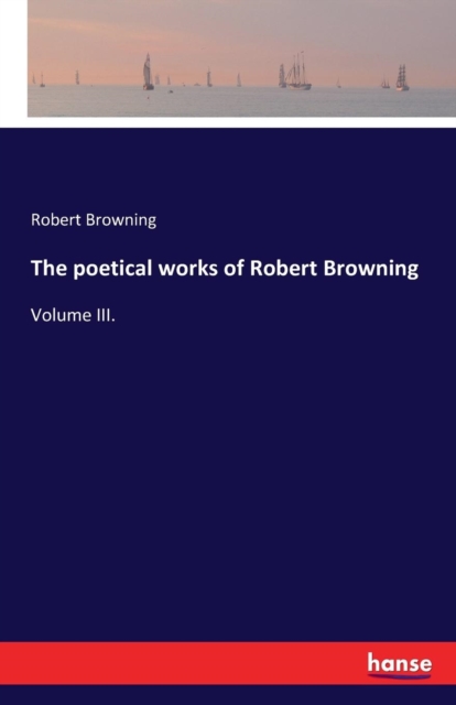 The poetical works of Robert Browning : Volume III., Paperback / softback Book