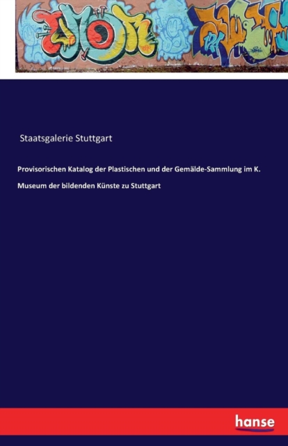 Provisorischen Katalog der Plastischen und der Gemalde-Sammlung im K. Museum der bildenden Kunste zu Stuttgart, Paperback / softback Book