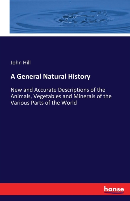 A General Natural History : New and Accurate Descriptions of the Animals, Vegetables and Minerals of the Various Parts of the World, Paperback / softback Book