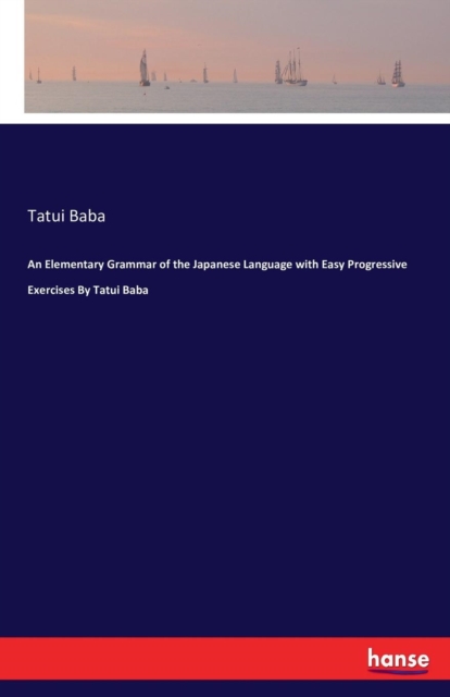 An Elementary Grammar of the Japanese Language with Easy Progressive Exercises by Tatui Baba, Paperback / softback Book