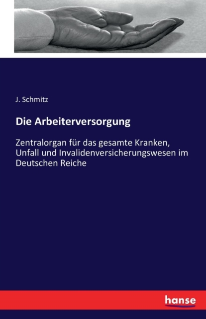 Die Arbeiterversorgung : Zentralorgan fur das gesamte Kranken, Unfall und Invalidenversicherungswesen im Deutschen Reiche, Paperback / softback Book