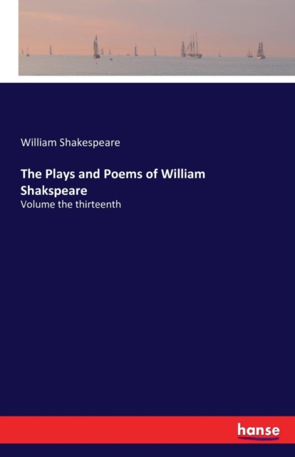 The Plays and Poems of William Shakspeare : Volume the thirteenth, Paperback / softback Book