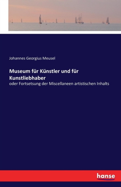 Museum fur Kunstler und fur Kunstliebhaber : oder Fortsetsung der Miscellaneen artistischen Inhalts, Paperback / softback Book