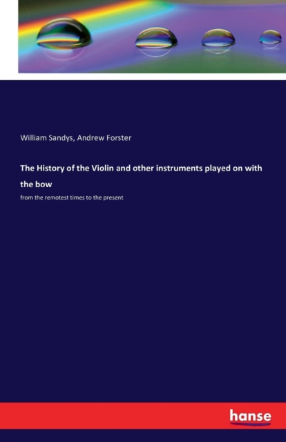 The History of the Violin and other instruments played on with the bow : from the remotest times to the present, Paperback / softback Book