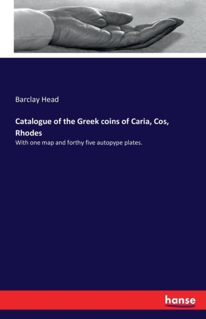 Catalogue of the Greek coins of Caria, Cos, Rhodes : With one map and forthy five autopype plates., Paperback / softback Book