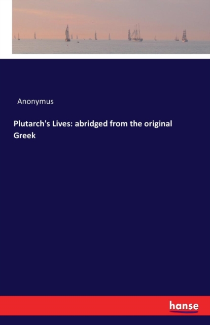 Plutarch's Lives : Abridged from the Original Greek, Paperback / softback Book