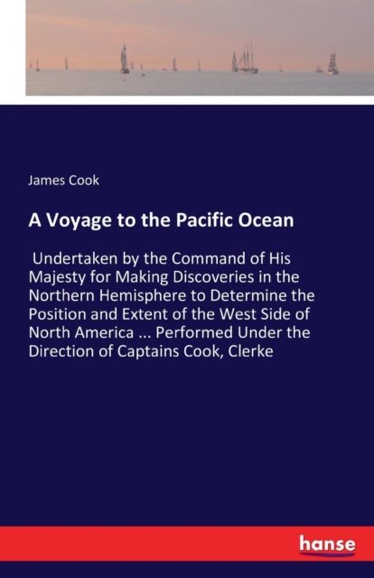 A Voyage to the Pacific Ocean : Undertaken by the Command of His Majesty for Making Discoveries in the Northern Hemisphere to Determine the Position and Extent of the West Side of North America ... Pe, Paperback / softback Book