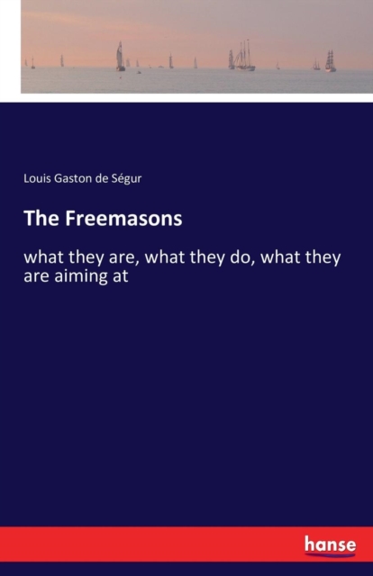 The Freemasons : what they are, what they do, what they are aiming at, Paperback / softback Book