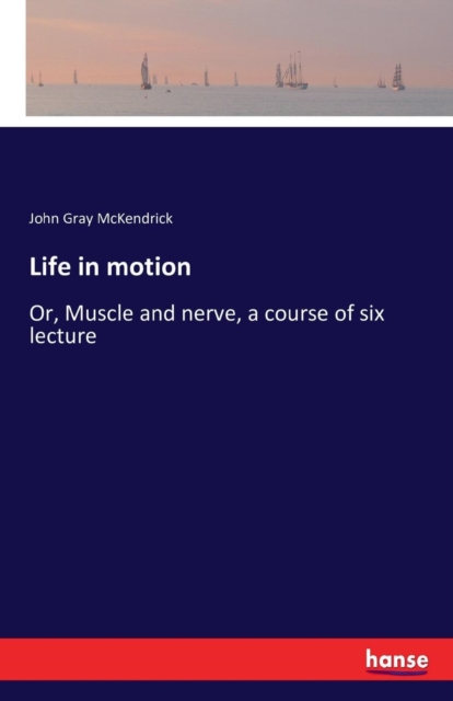 Life in motion : Or, Muscle and nerve, a course of six lecture, Paperback / softback Book