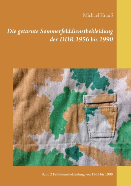 Die getarnte Sommerfelddienstbekleidung der DDR 1956 bis 1990 : Band 2 Felddienstbekleidung von 1965 bis 1990, Paperback / softback Book