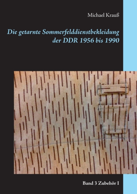 Die getarnte Sommerfelddienstbekleidung der DDR 1956 bis 1990 : Band 3 Zubehoer I, Paperback / softback Book