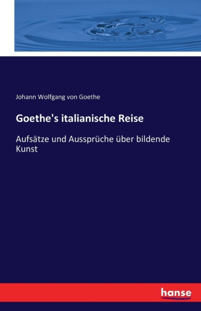 Goethe's italianische Reise : Aufsatze und Ausspruche uber bildende Kunst, Paperback / softback Book