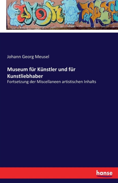 Museum fur Kunstler und fur Kunstliebhaber : Fortsetzung der Miscellaneen artistischen Inhalts, Paperback / softback Book