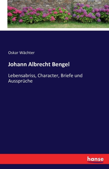 Johann Albrecht Bengel : Lebensabriss, Character, Briefe und Ausspruche, Paperback / softback Book