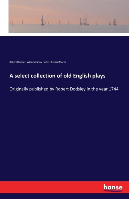 A select collection of old English plays : Originally published by Robert Dodsley in the year 1744, Paperback / softback Book