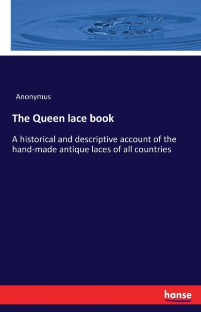 The Queen lace book : A historical and descriptive account of the hand-made antique laces of all countries, Paperback / softback Book