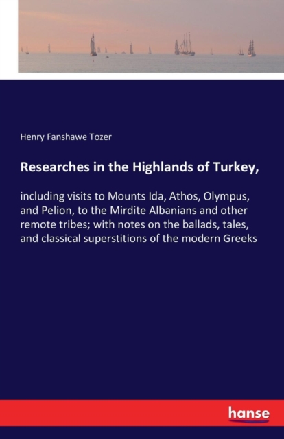 Researches in the Highlands of Turkey, : including visits to Mounts Ida, Athos, Olympus, and Pelion, to the Mirdite Albanians and other remote tribes; with notes on the ballads, tales, and classical s, Paperback / softback Book